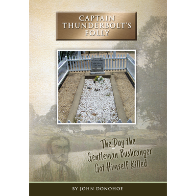 "Captain Thunderbolt's Folly - the Day the Gentleman Bushranger Got Himself Killed" book by John Donohoe